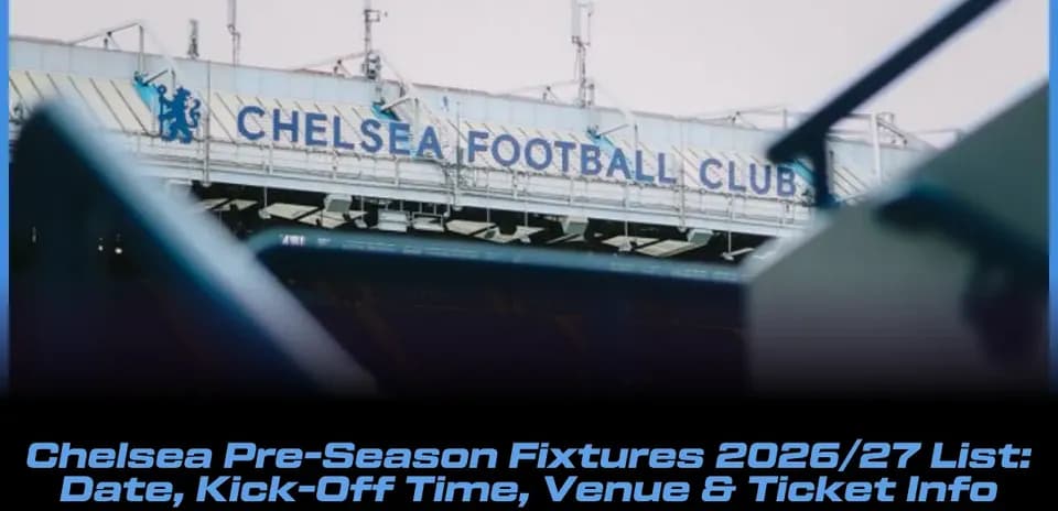 Chelsea Pre-Season Schedule 2026/27: Dates, Kick-Offs, Venues & Tickets