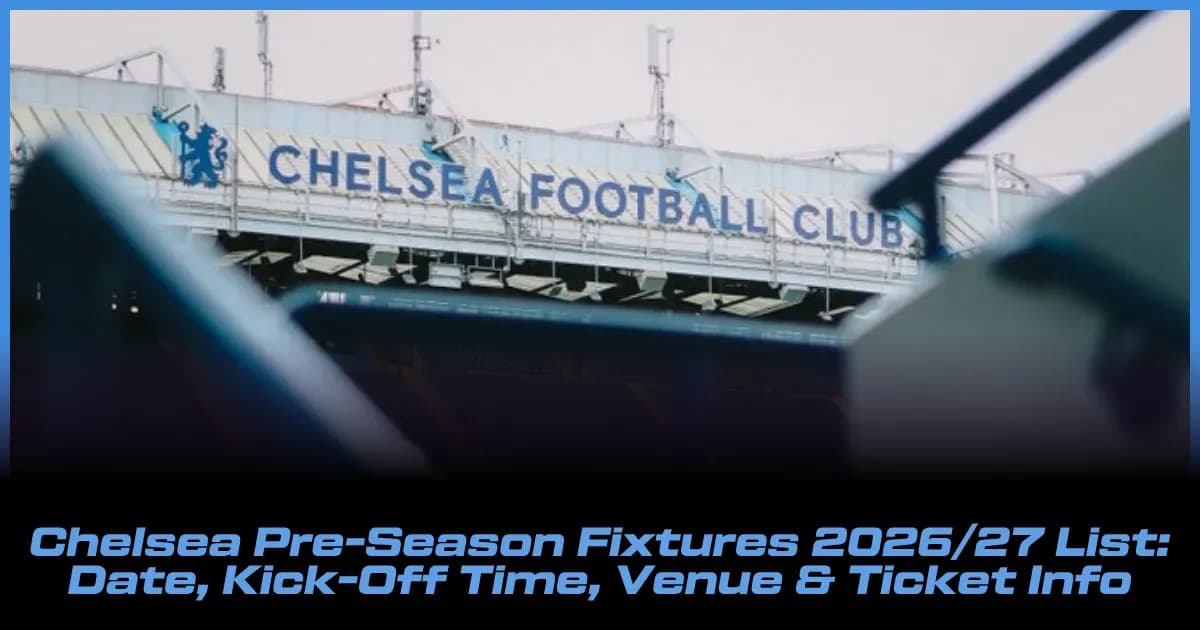 Chelsea Pre-Season Schedule 2026/27: Dates, Kick-Offs, Venues & Tickets